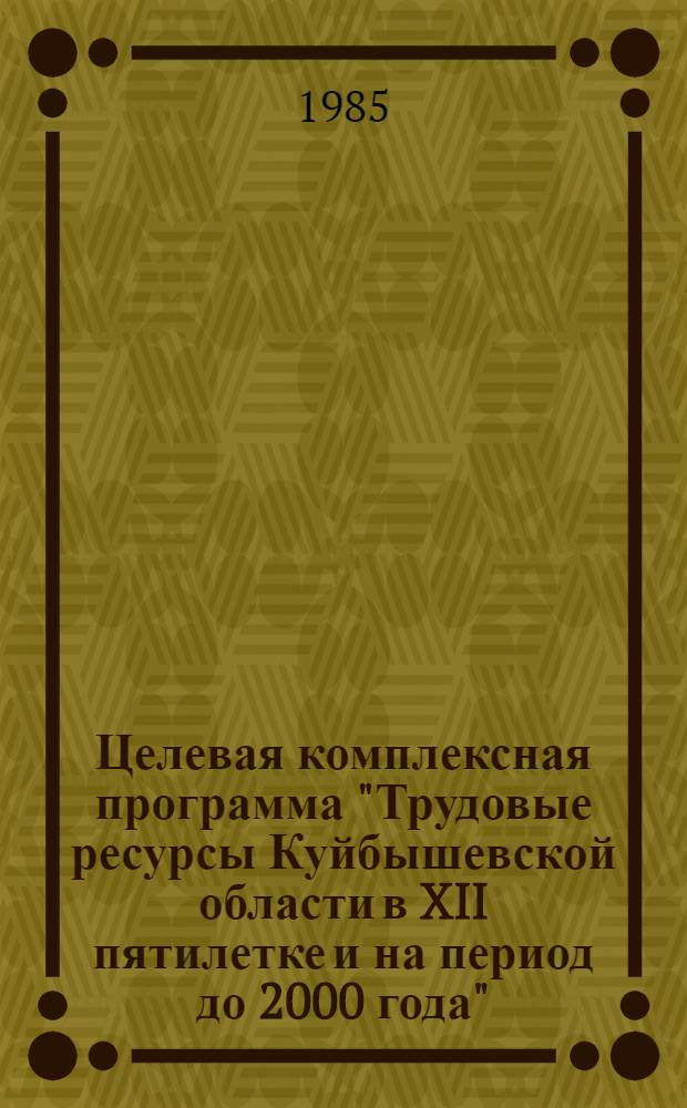Целевая комплексная программа "Трудовые ресурсы Куйбышевской области в XII пятилетке и на период до 2000 года"