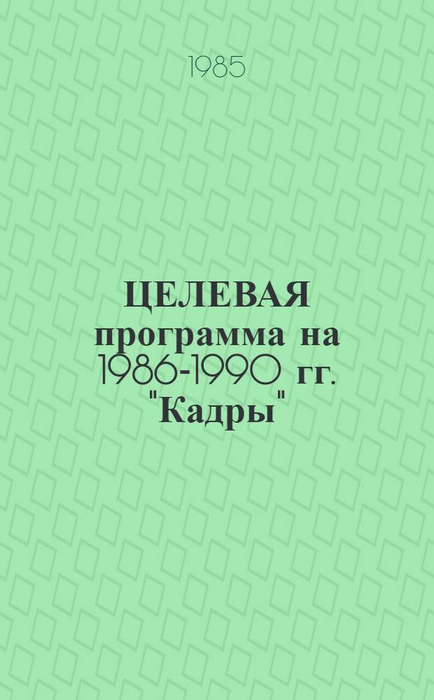 ЦЕЛЕВАЯ программа на 1986-1990 гг. "Кадры" : Утв. Главмособлстроем 25.10.85