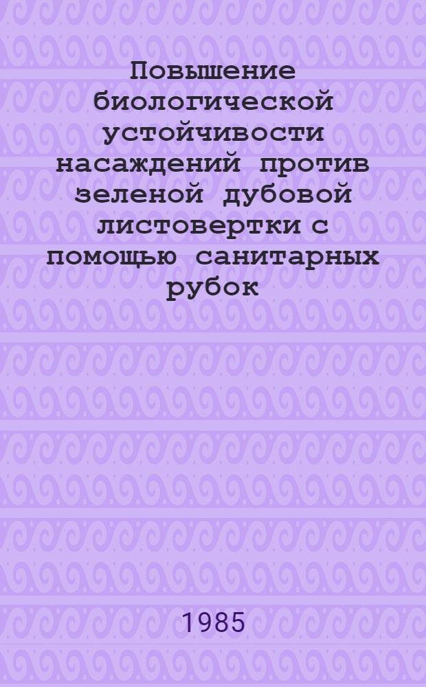 Повышение биологической устойчивости насаждений против зеленой дубовой листовертки с помощью санитарных рубок : Автореф. дис. на соиск. учен. степ. канд. биол. наук : (03.00.09)
