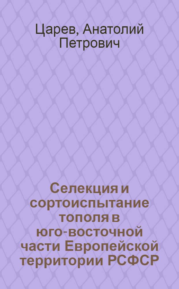 Селекция и сортоиспытание тополя в юго-восточной части Европейской территории РСФСР : Автореф. дис. на соиск. учен. степ. д-ра с.-х. наук : (06.03.01)