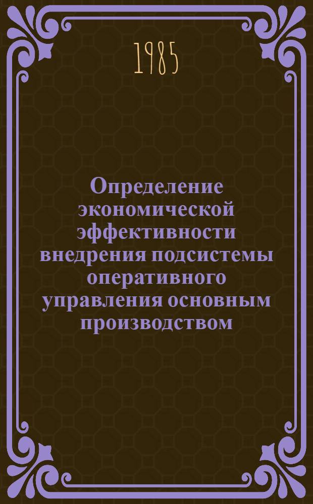 Определение экономической эффективности внедрения подсистемы оперативного управления основным производством : Учеб. пособие по спец. 1738 "Механизир. обраб. экон. информ."