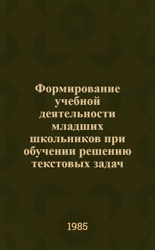 Формирование учебной деятельности младших школьников при обучении решению текстовых задач : Автореф. дис. на соиск. учен. степ. канд. пед. наук : (13.00.02)