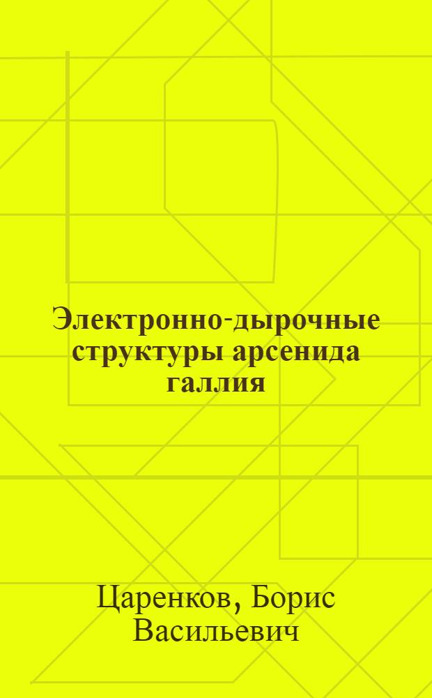 Электронно-дырочные структуры арсенида галлия : (Методы создания, электрич. и люминесцент. процессы) : Автореф. дис. на соиск. учен. степ. д-ра физ.-мат. наук : (01.04.10)