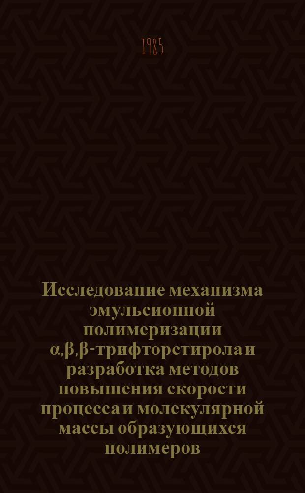 Исследование механизма эмульсионной полимеризации α,β,β-трифторстирола и разработка методов повышения скорости процесса и молекулярной массы образующихся полимеров : Автореф. дис. на соиск. учен. степ. к. х. н
