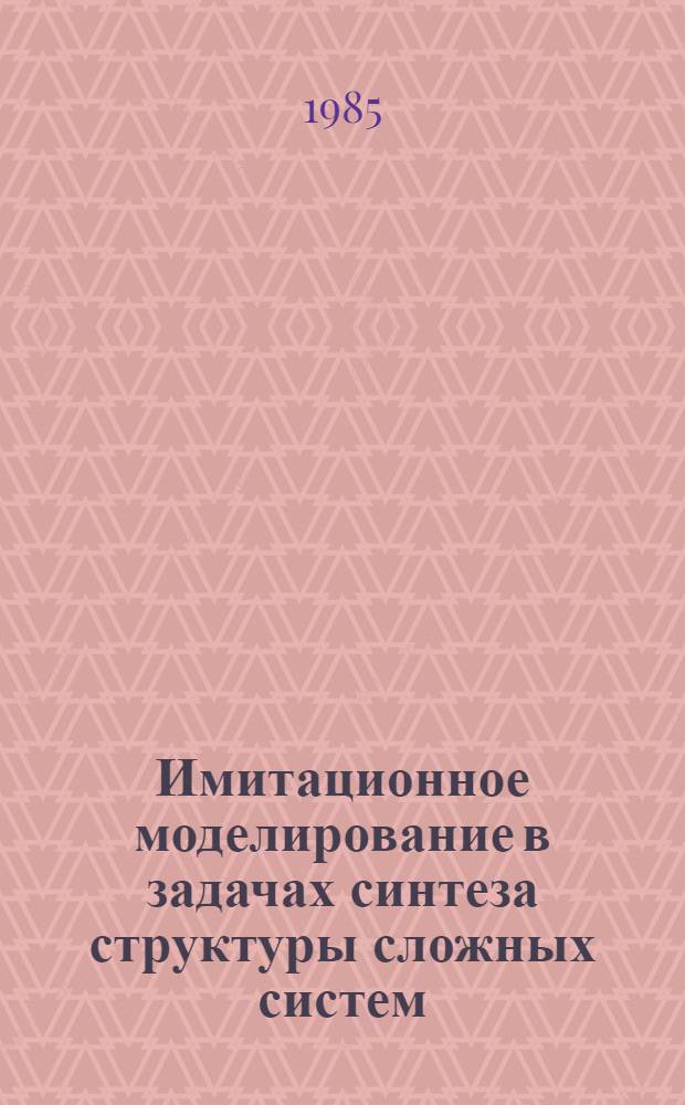 Имитационное моделирование в задачах синтеза структуры сложных систем : Оптимизац.-имитац. подход