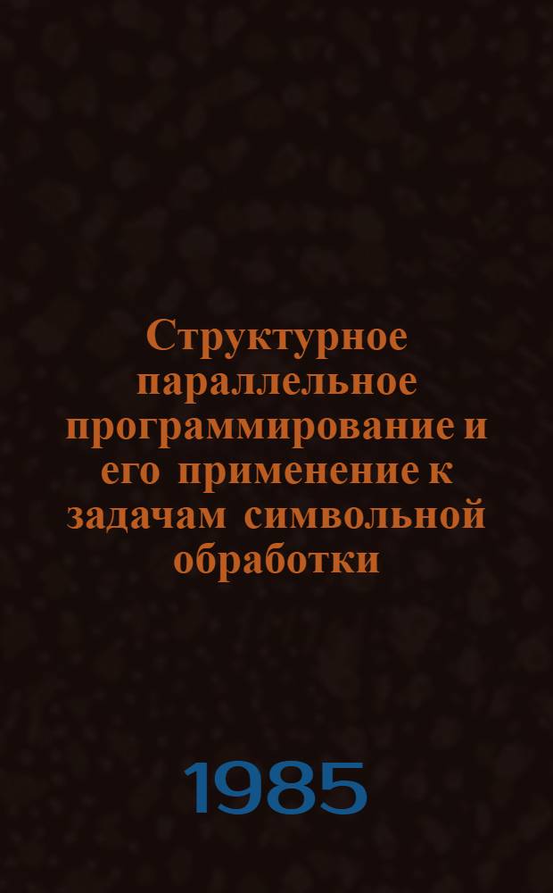 Структурное параллельное программирование и его применение к задачам символьной обработки : Автореф. дис. на соиск. учен. степ. д-ра техн. наук : (05.13.11)