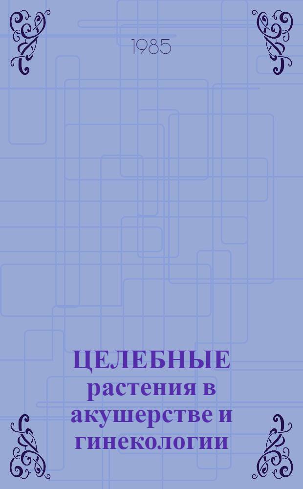 ЦЕЛЕБНЫЕ растения в акушерстве и гинекологии : Метод. рекомендации