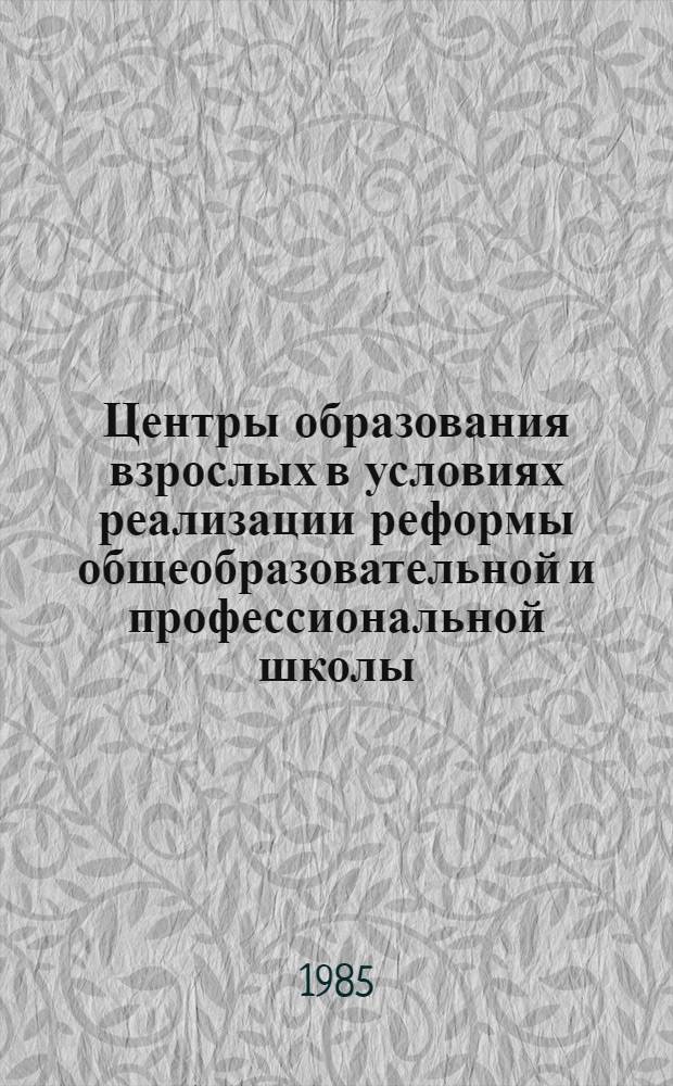 Центры образования взрослых в условиях реализации реформы общеобразовательной и профессиональной школы : Метод. рекомендации