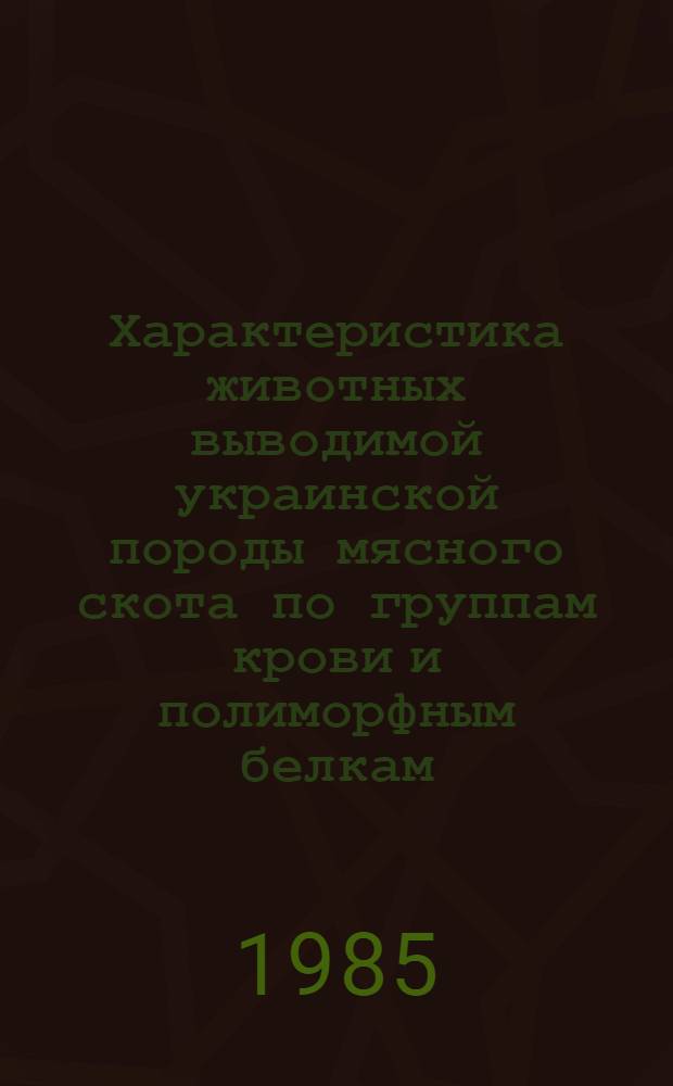 Характеристика животных выводимой украинской породы мясного скота по группам крови и полиморфным белкам : Автореф. дис. на соиск. учен. степ. канд. биол. наук : (03.00.15)