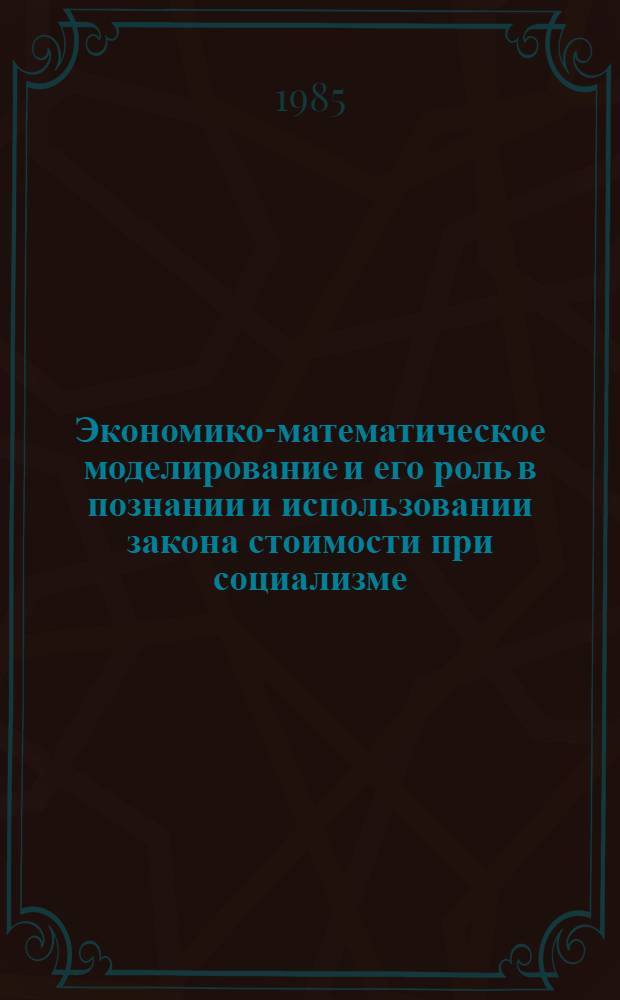 Экономико-математическое моделирование и его роль в познании и использовании закона стоимости при социализме : Автореф. дис. на соиск. учен. степ. канд. экон. наук : (08.00.01)