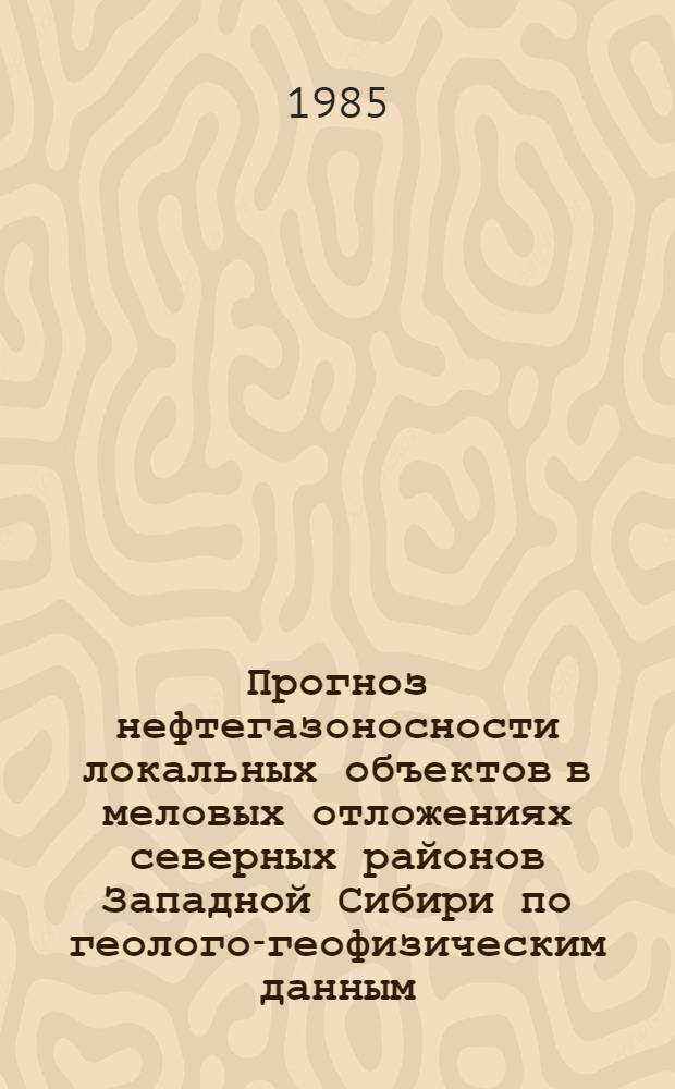 Прогноз нефтегазоносности локальных объектов в меловых отложениях северных районов Западной Сибири по геолого-геофизическим данным : Автореф. дис. на соиск. учен. степ. канд. геол.-минерал. наук : (04.00.17)