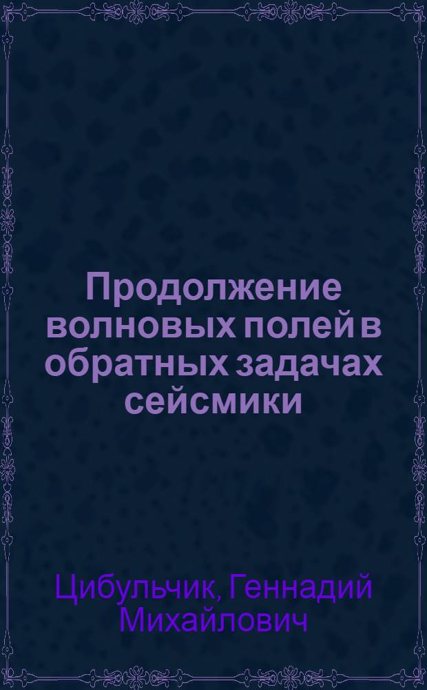Продолжение волновых полей в обратных задачах сейсмики : Автореф. дис. на соиск. учен. степ. д-ра физ.-мат. наук : (01.04.12)
