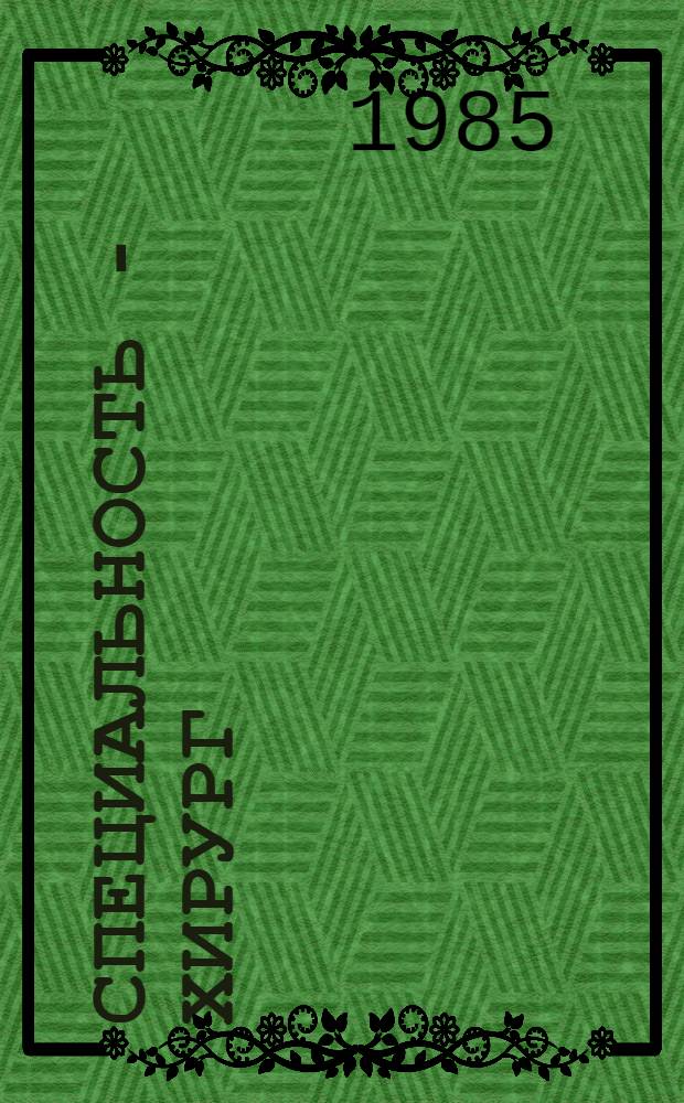 Специальность - хирург