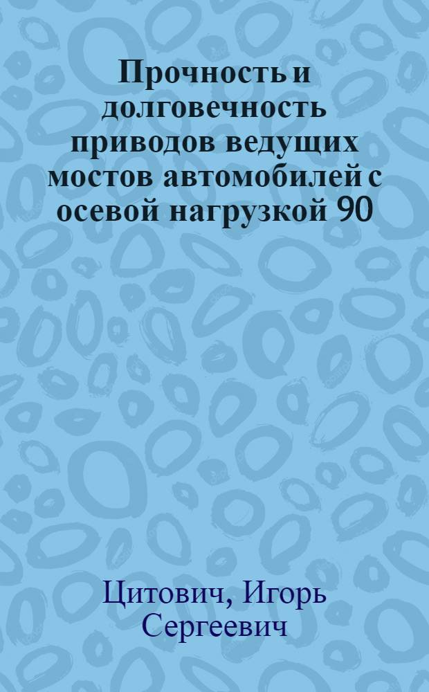 Прочность и долговечность приводов ведущих мостов автомобилей с осевой нагрузкой 90...100 кн. : Оператив.-информ. материалы