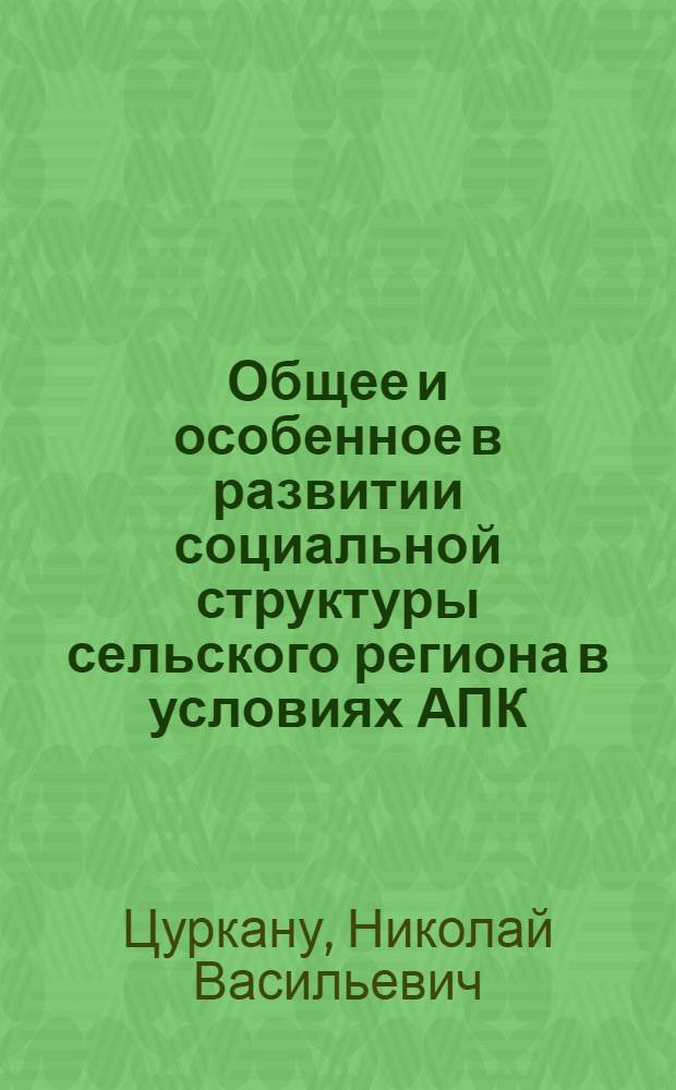 Общее и особенное в развитии социальной структуры сельского региона в условиях АПК : (Методология, методика и тенденция развития)