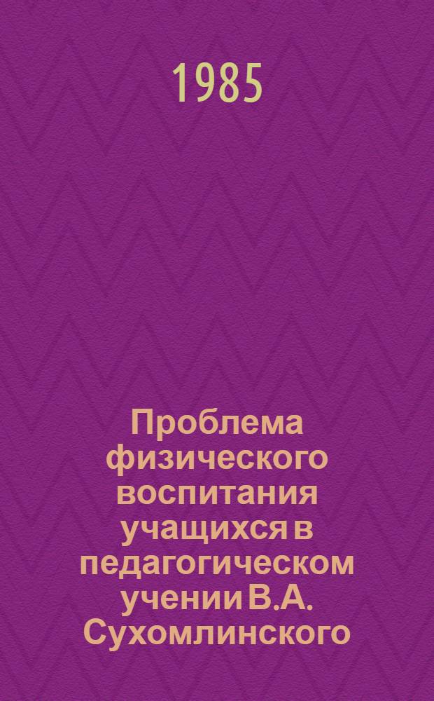 Проблема физического воспитания учащихся в педагогическом учении В.А. Сухомлинского : Автореф. дис. на соиск. учен. степ. канд. пед. наук : (13.00.01)