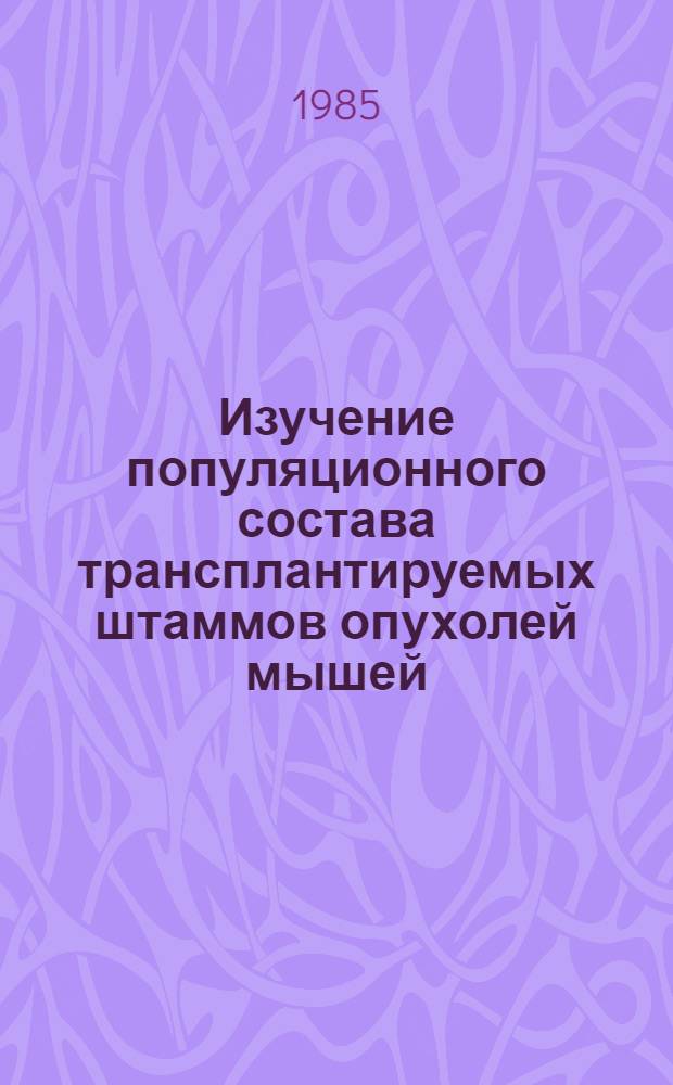 Изучение популяционного состава трансплантируемых штаммов опухолей мышей : Автореф. дис. на соиск. учен. степ. канд. биол. наук : (14.00.14)