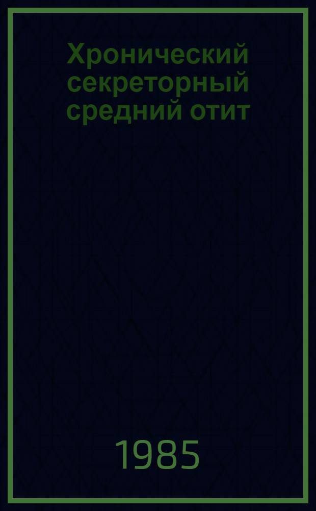 Хронический секреторный средний отит : (Клинико-морфол. исслед.) : Автореф. дис. на соиск. учен. степ. канд. мед. наук : (14.00.04; 14.00.15)