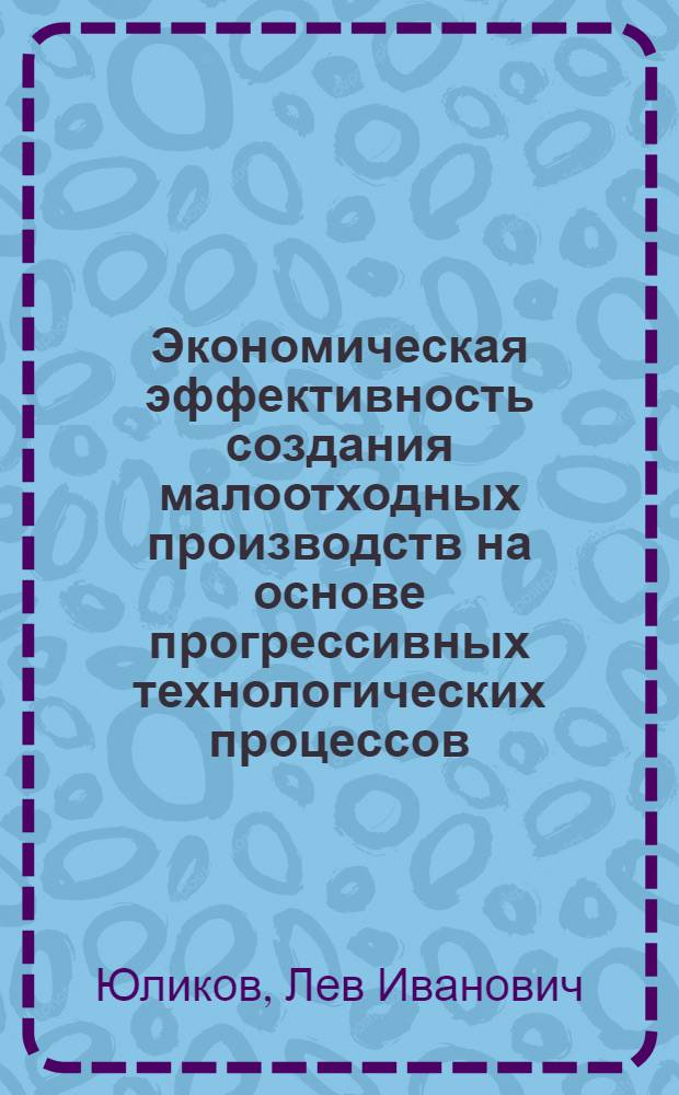 Экономическая эффективность создания малоотходных производств на основе прогрессивных технологических процессов : (На примере хлор. металлургии) : Автореф. дис. на соиск. учен. степ. к. э. н