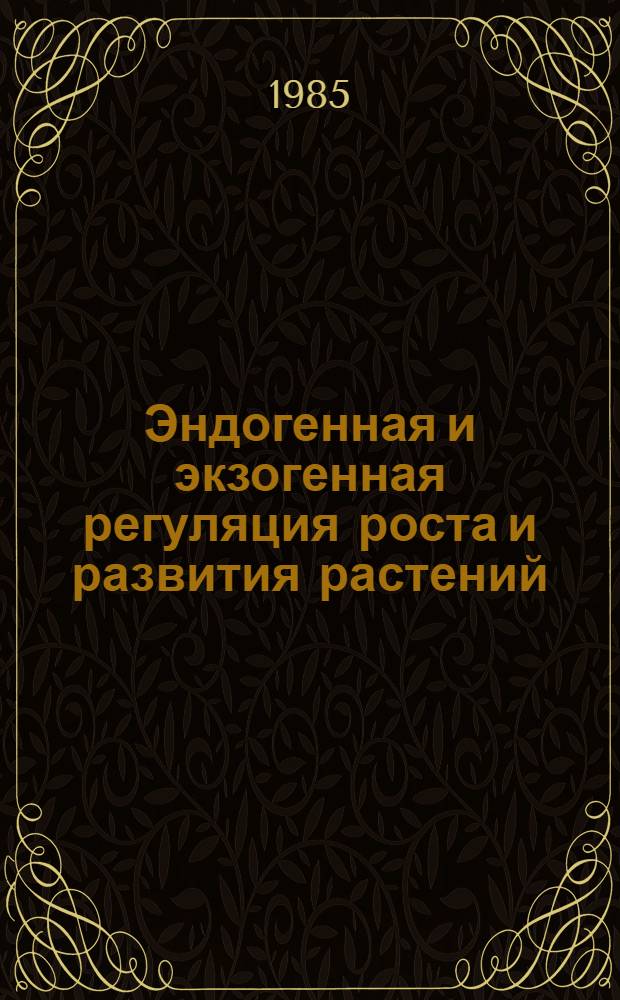 Эндогенная и экзогенная регуляция роста и развития растений : Сб. ст.