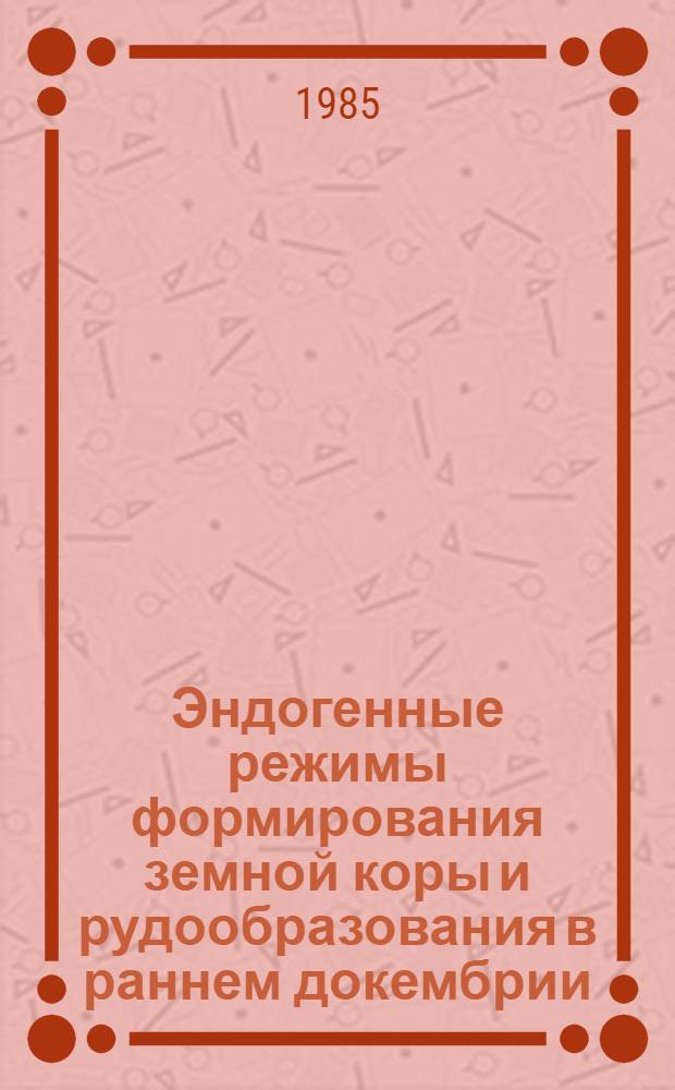 Эндогенные режимы формирования земной коры и рудообразования в раннем докембрии : Сб. науч. тр