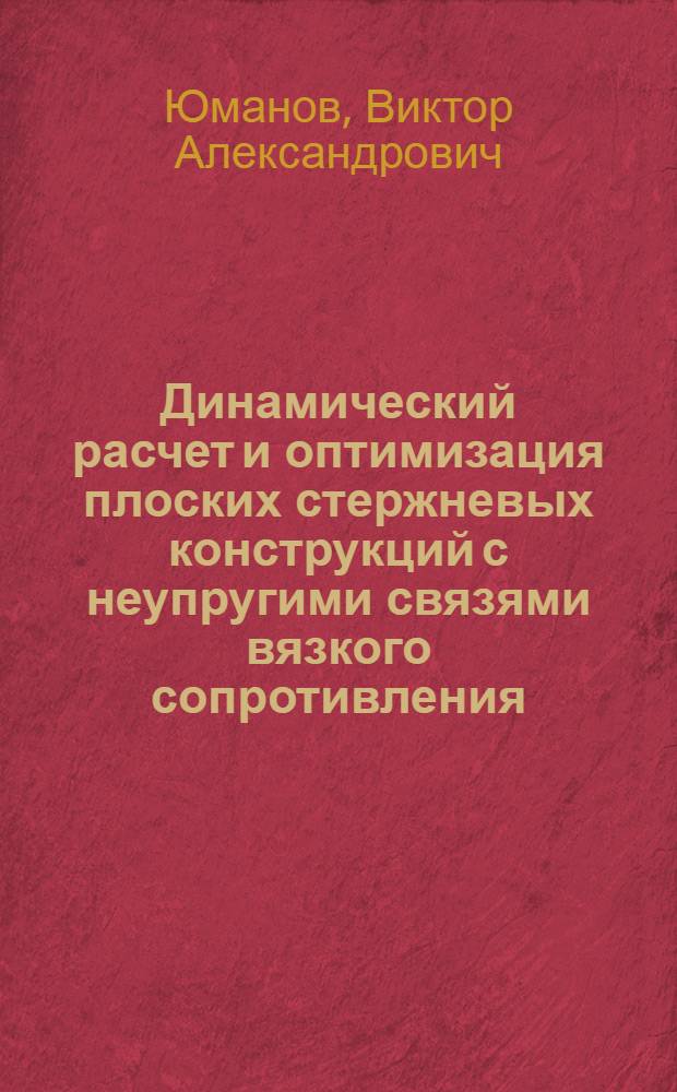 Динамический расчет и оптимизация плоских стержневых конструкций с неупругими связями вязкого сопротивления : Автореф. дис. на соиск. учен. степ. канд. техн. наук : (01.02.03)