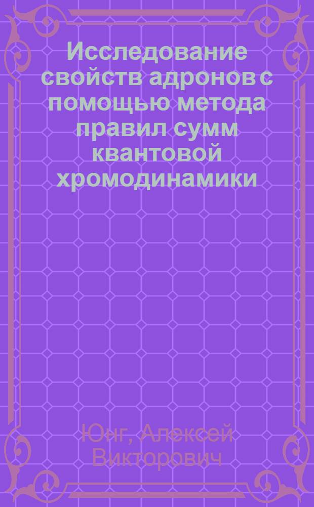 Исследование свойств адронов с помощью метода правил сумм квантовой хромодинамики : Автореф. дис. на соиск. учен. степ. канд. физ.-мат. наук : (01.04.02)