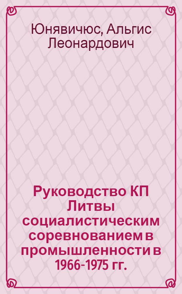Руководство КП Литвы социалистическим соревнованием в промышленности в 1966-1975 гг. : Автореф. дис. на соиск. учен. степ. канд. ист. наук : (07.00.01)