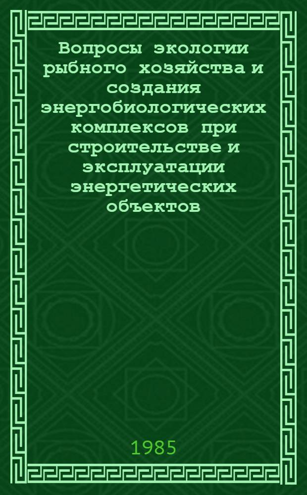 Вопросы экологии рыбного хозяйства и создания энергобиологических комплексов при строительстве и эксплуатации энергетических объектов : Сб. ст.