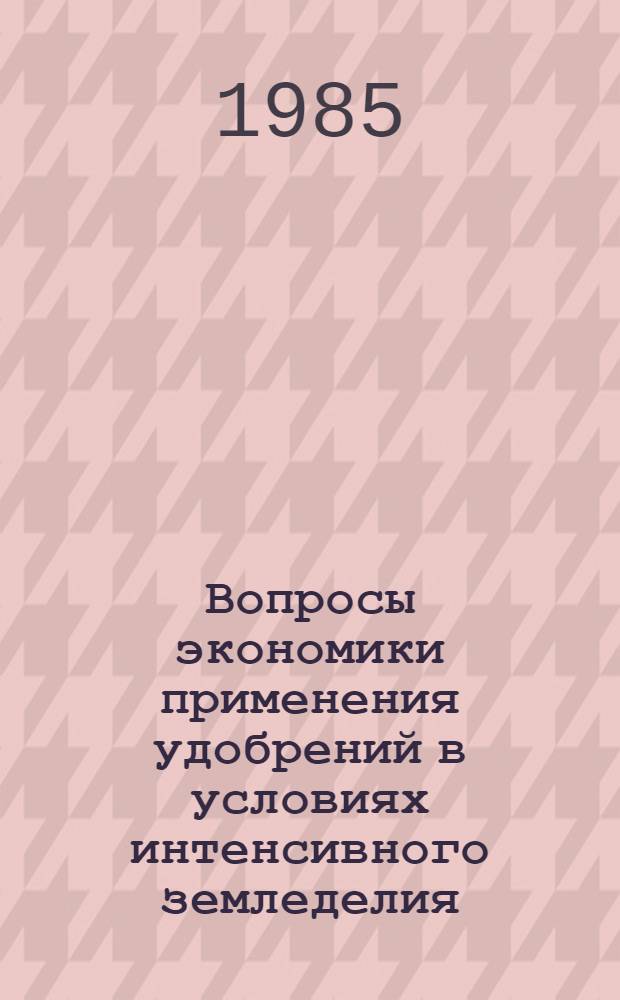 Вопросы экономики применения удобрений в условиях интенсивного земледелия : (Сб. ст.)