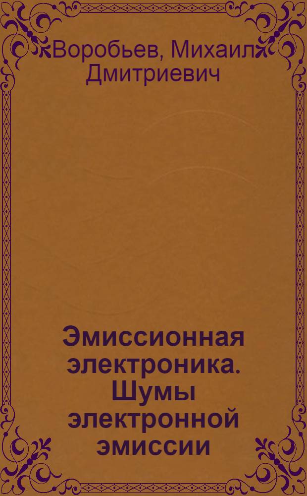 Эмиссионная электроника. Шумы электронной эмиссии : Учеб. пособие по курсу "Эмисс. электроника"