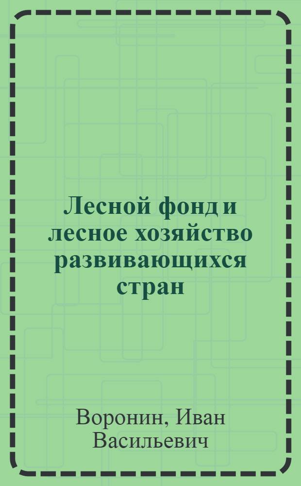 Лесной фонд и лесное хозяйство развивающихся стран : Учеб. пособие