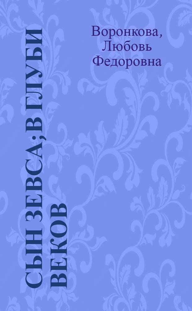 Сын Зевса; В глуби веков: Ист. романы: Об А. Македонском: Для ст. шк. возраста / Л. Воронкова; Предисл. А.С. Шофмана; Послесл. В. Путилиной; Ил. И. Ильинского
