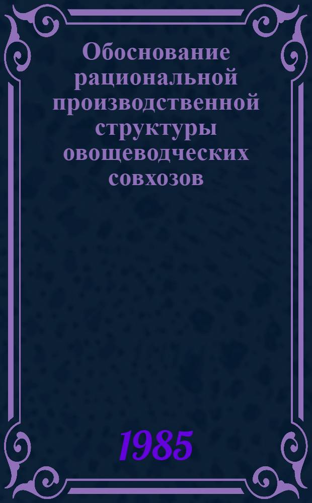 Обоснование рациональной производственной структуры овощеводческих совхозов : Автореф. дис. на соиск. учен. степ. канд. экон. наук : (08.00.22)