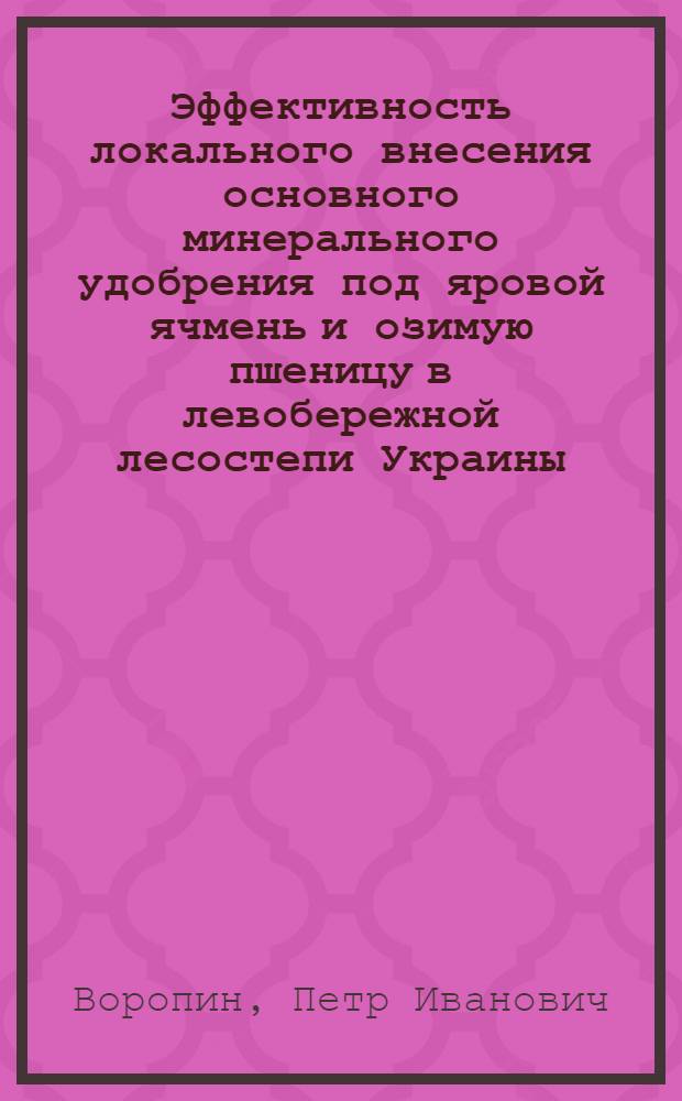 Эффективность локального внесения основного минерального удобрения под яровой ячмень и озимую пшеницу в левобережной лесостепи Украины : Автореф. дис. на соиск. учен. степ. канд. с.-х. наук : (06.01.04)