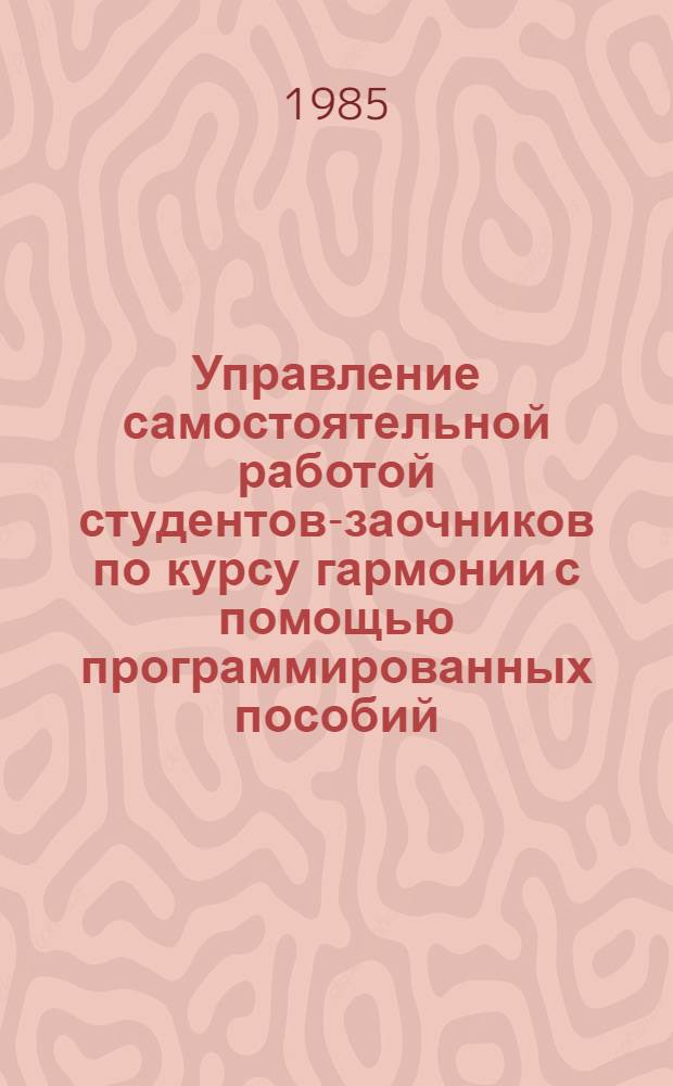 Управление самостоятельной работой студентов-заочников по курсу гармонии с помощью программированных пособий : Автореф. дис. на соиск. учен. степ. канд. пед. наук : (13.00.02)