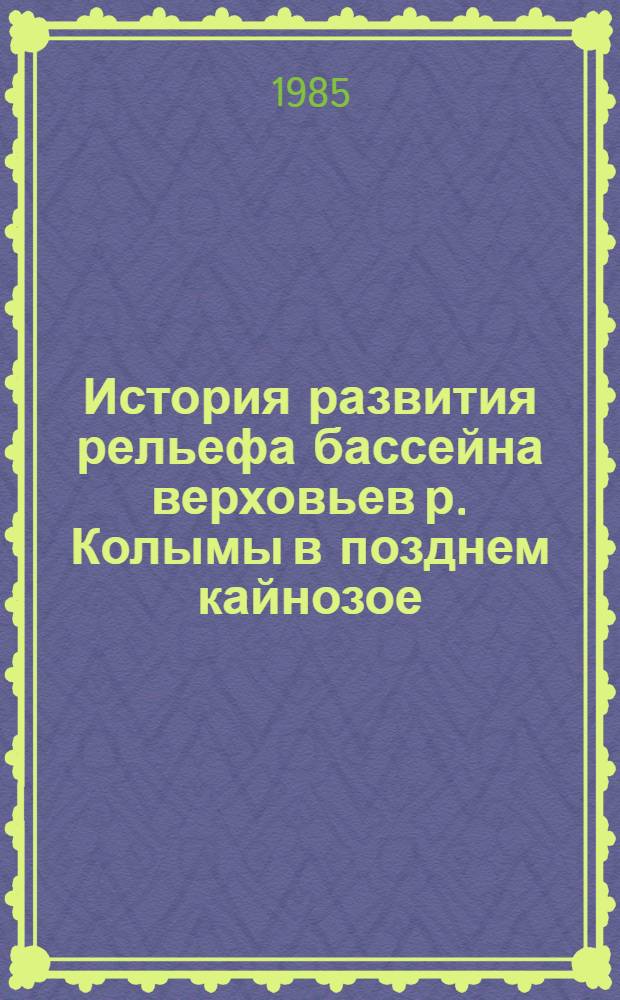 История развития рельефа бассейна верховьев р. Колымы в позднем кайнозое : Автореф. дис. на соиск. учен. степ. канд. георг. наук : (11.00.04)