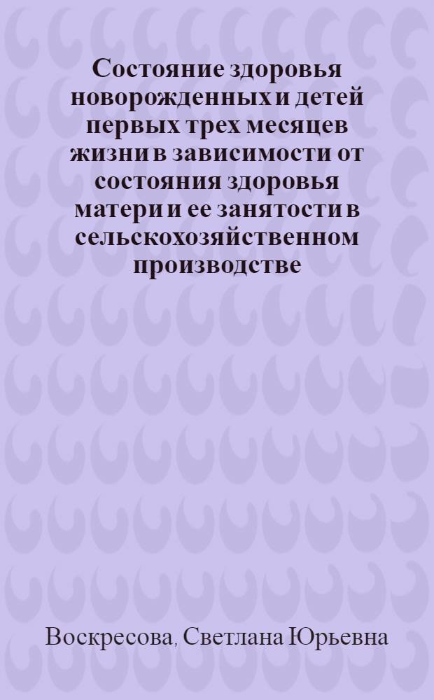 Состояние здоровья новорожденных и детей первых трех месяцев жизни в зависимости от состояния здоровья матери и ее занятости в сельскохозяйственном производстве : Автореф. дис. на соиск. учен. степ. к. м. н