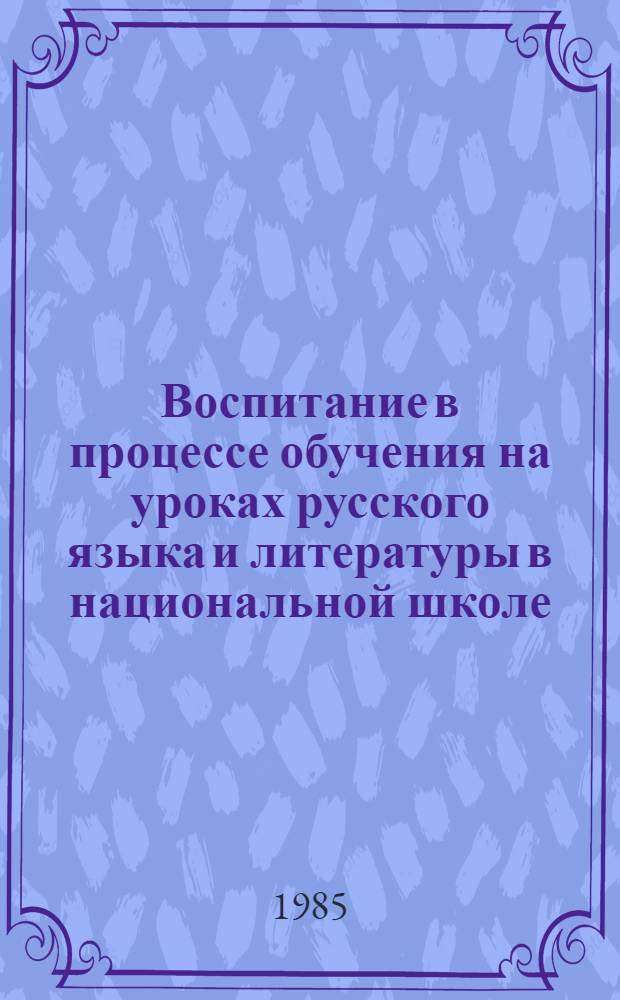 Воспитание в процессе обучения на уроках русского языка и литературы в национальной школе : Сб. ст. : Пособие для учителя