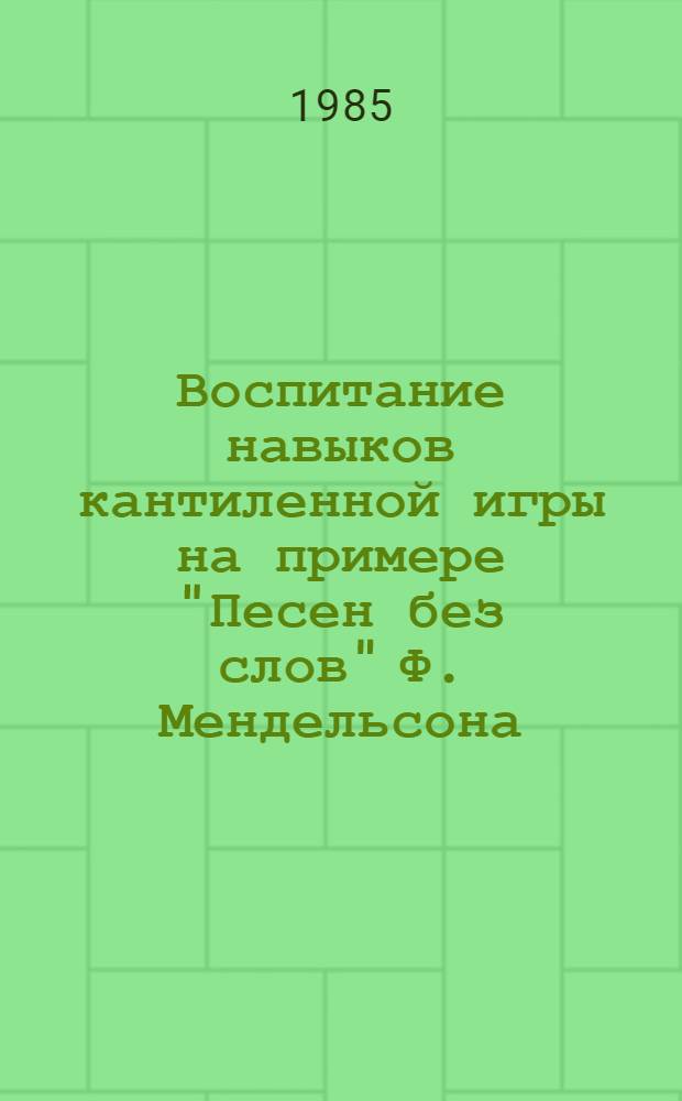 Воспитание навыков кантиленной игры на примере "Песен без слов" Ф. Мендельсона : (Метод. рекомендации)