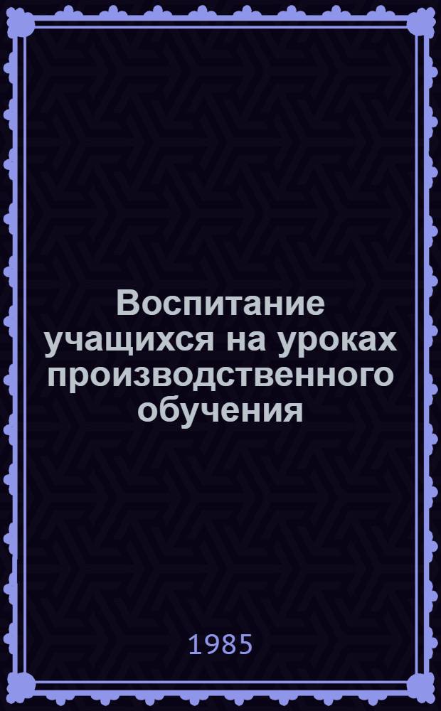 Воспитание учащихся на уроках производственного обучения : Метод. рекомендации