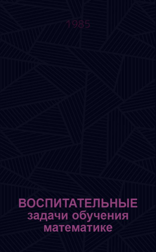 ВОСПИТАТЕЛЬНЫЕ задачи обучения математике : Метод. рекомендации по формированию общеучеб. умений
