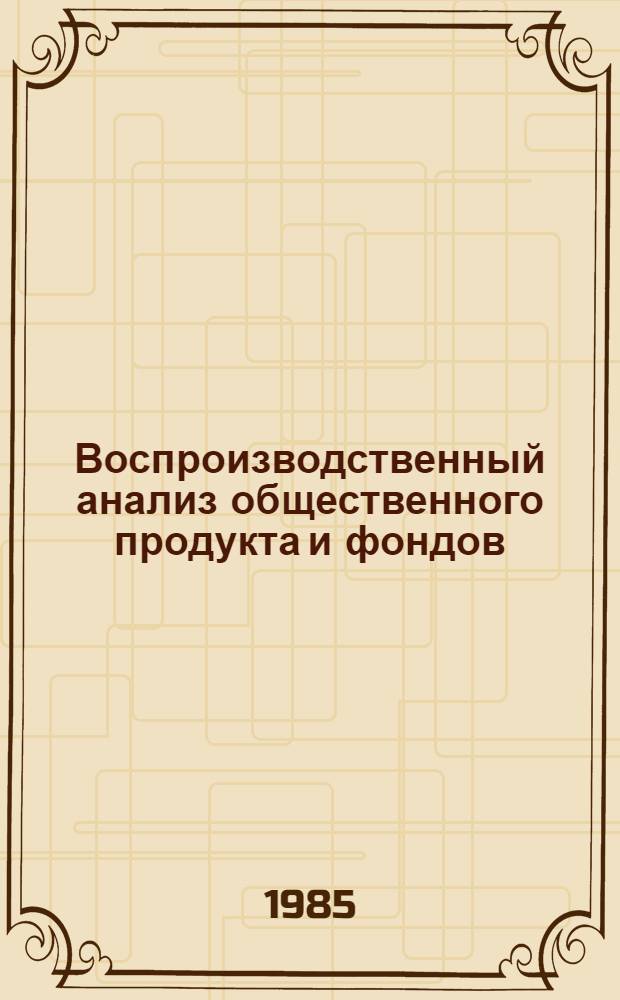 Воспроизводственный анализ общественного продукта и фондов : Сб. науч. тр