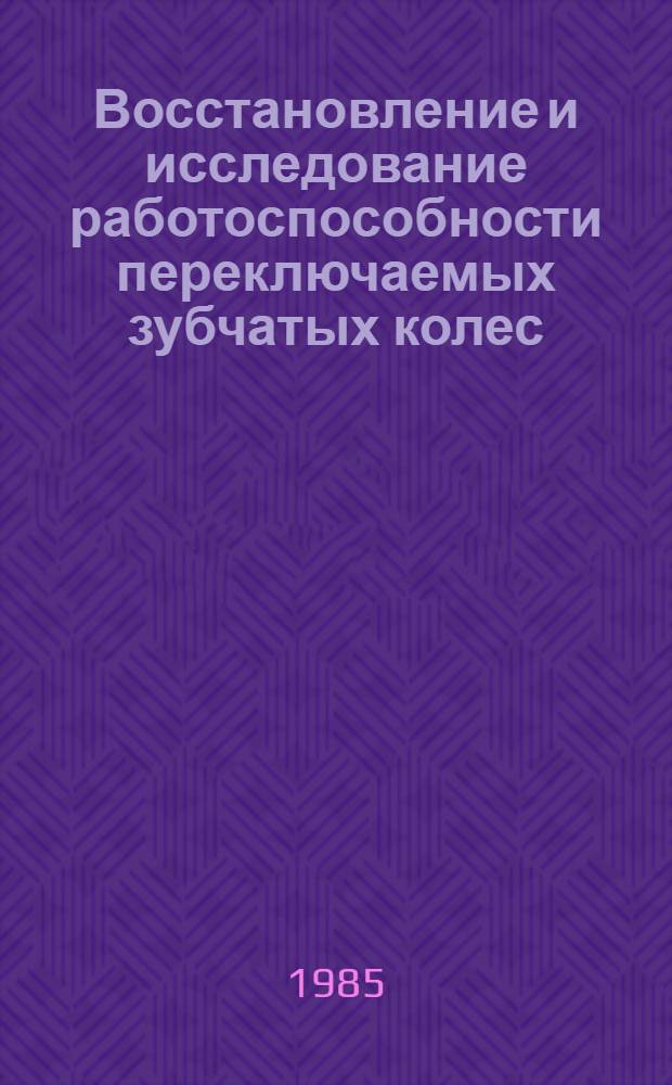 Восстановление и исследование работоспособности переключаемых зубчатых колес : Оперативно-информ. и метод. материалы