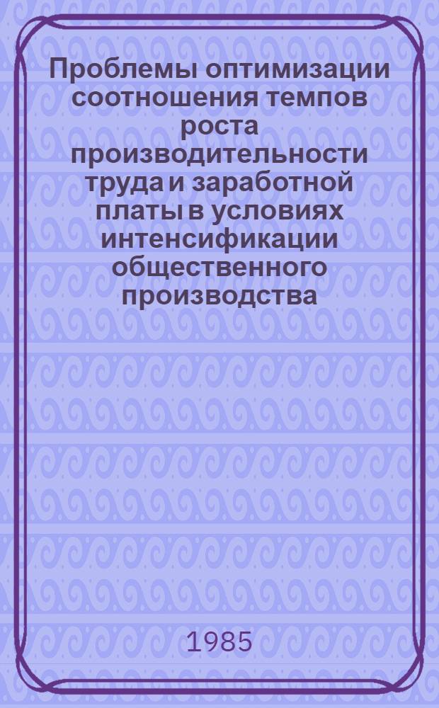 Проблемы оптимизации соотношения темпов роста производительности труда и заработной платы в условиях интенсификации общественного производства (вопросы теории и практики)