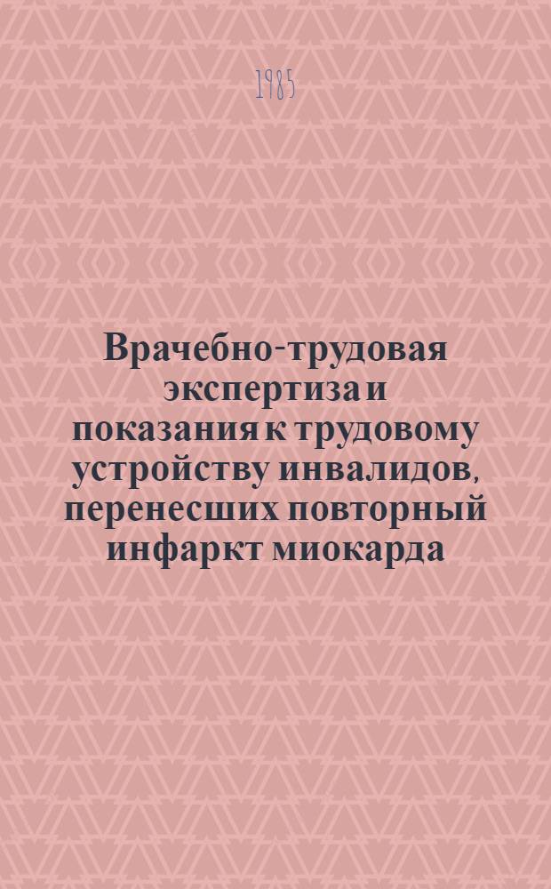 Врачебно-трудовая экспертиза и показания к трудовому устройству инвалидов, перенесших повторный инфаркт миокарда : Метод. рекомендации для врачей ВТЭК