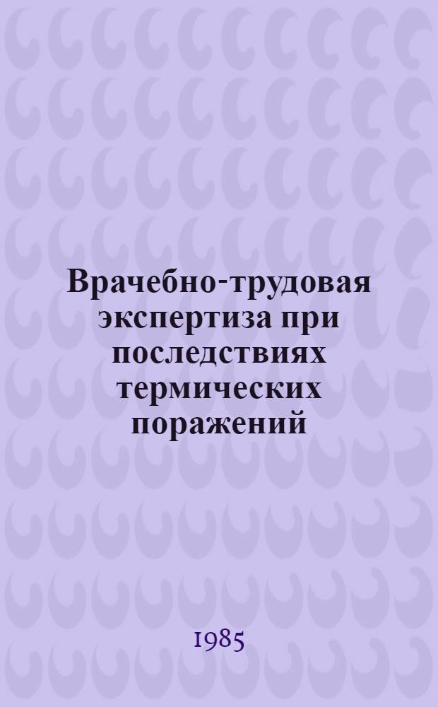 Врачебно-трудовая экспертиза при последствиях термических поражений : Метод. рекомендации для врачей ВТЭК