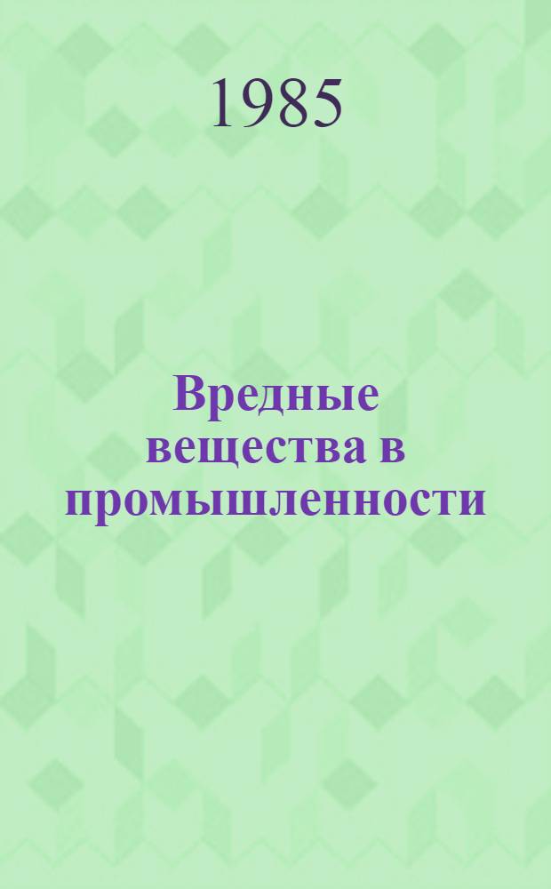 Вредные вещества в промышленности : Орган. вещества : Новые данные 1974-1984 гг. : Справочник
