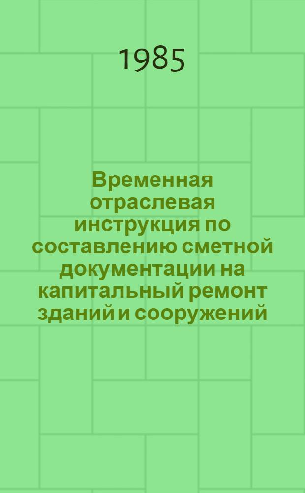 Временная отраслевая инструкция по составлению сметной документации на капитальный ремонт зданий и сооружений : Утв. М-вом газовой промышленности 11.05.85 со сроком действия до 01.01.87