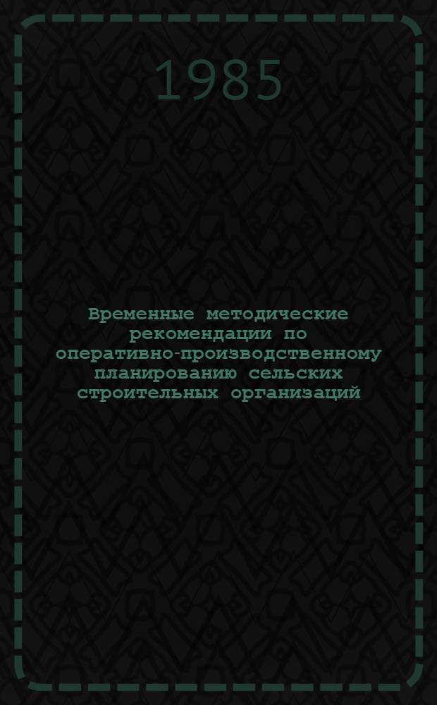 Временные методические рекомендации по оперативно-производственному планированию сельских строительных организаций